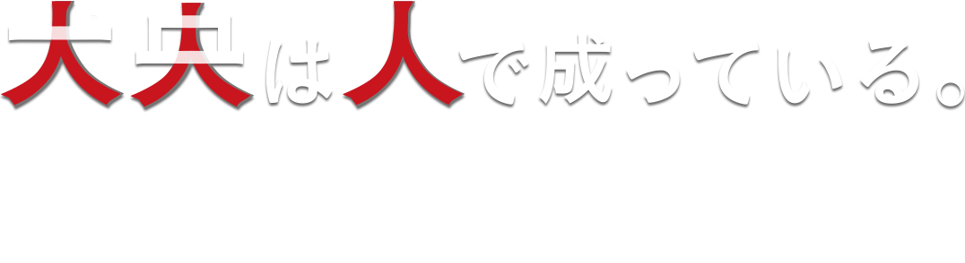 大央は人で成っている。 採用責任者からのメッセージはこちら