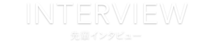 INTERVIEW 先輩インタビュー